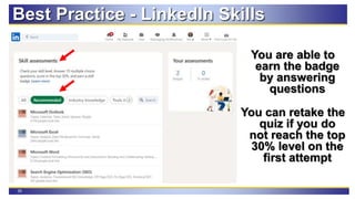 35
Best Practice - LinkedIn Skills
You are able to
earn the badge
by answering
questions
You can retake the
quiz if you do
not reach the top
30% level on the
first attempt
 