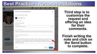 83
Best Practice - Recommendations
Third step is to
customize the
request and
offering an idea
for their
comments.
Finish writing the
note and click on
the Send button
to complete.
 