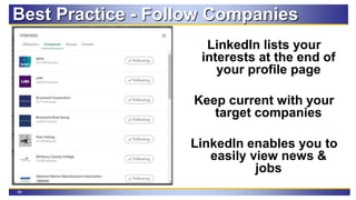 84
Best Practice - Follow Companies
LinkedIn lists your
interests at the end of
your profile page
Keep current with your
target companies
LinkedIn enables you to
easily view news &
jobs
 