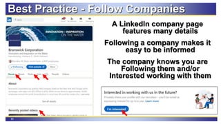 85
Best Practice - Follow Companies
A LinkedIn company page
features many details
Following a company makes it
easy to be informed
The company knows you are
Following them and/or
Interested working with them
 
