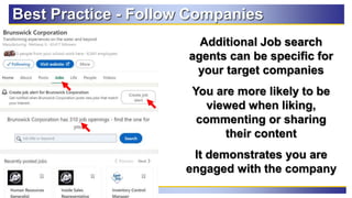 87
Best Practice - Follow Companies
Additional Job search
agents can be specific for
your target companies
You are more likely to be
viewed when liking,
commenting or sharing
their content
It demonstrates you are
engaged with the company
 