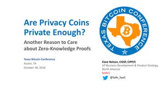 Are Privacy Coins
Private Enough?
Clare Nelson, CISSP, CIPP/E
VP Business Development & Product Strategy,
North America
Sedicii
@Safe_SaaS
Another Reason to Care
about Zero-Knowledge Proofs
Texas Bitcoin Conference
Austin, TX
October 28, 2018
 