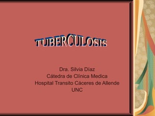 Dra. Silvia Díaz Cátedra de Clínica Medica Hospital Transito Cáceres de Allende UNC TUBERCULOSIS 