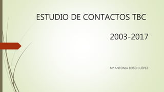 ESTUDIO DE CONTACTOS TBC
2003-2017
Mª ANTONIA BOSCH LÓPEZ
 