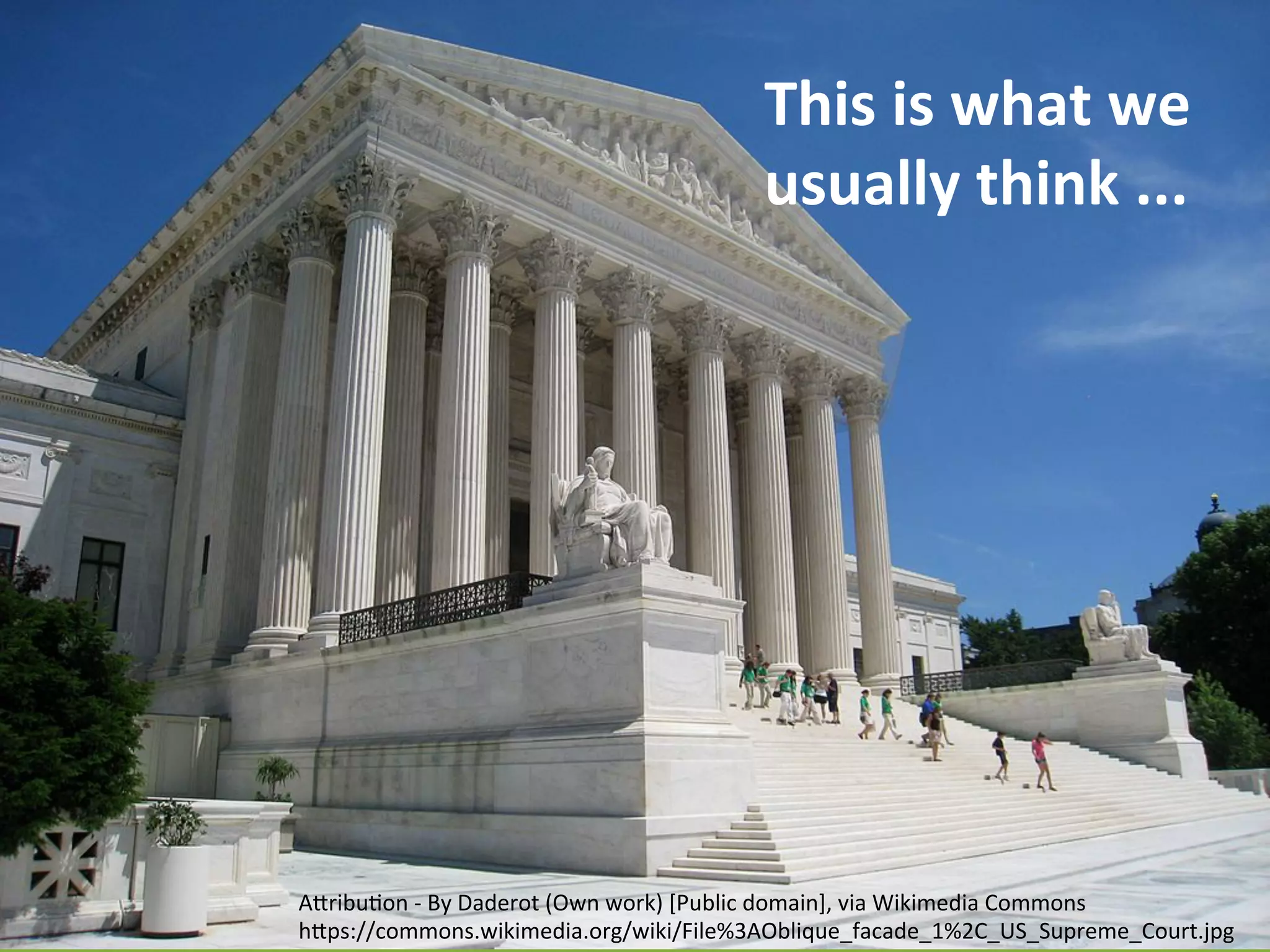 This	
  is	
  what	
  we	
  
usually	
  think	
  ...	
  
AcribuHon	
  -­‐	
  By	
  Daderot	
  (Own	
  work)	
  [Public	
  domain],	
  via	
  Wikimedia	
  Commons	
  
hcps://commons.wikimedia.org/wiki/File%3AOblique_facade_1%2C_US_Supreme_Court.jpg	
  
 