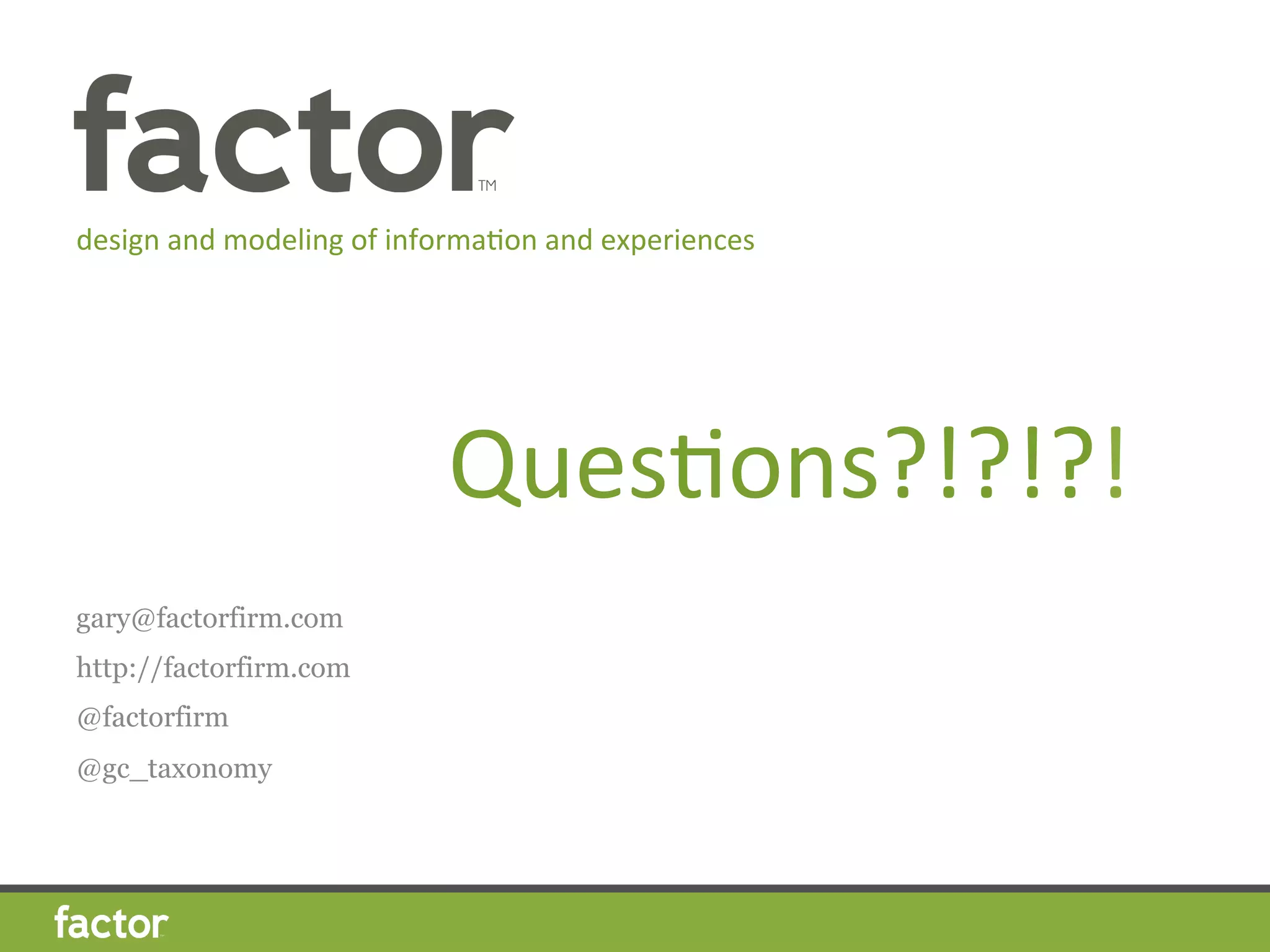 QuesHons?!?!?!	
  
gary@factorfirm.com
http://factorfirm.com
@factorfirm
@gc_taxonomy
design	
  and	
  modeling	
  of	
  informaHon	
  and	
  experiences	
  
 