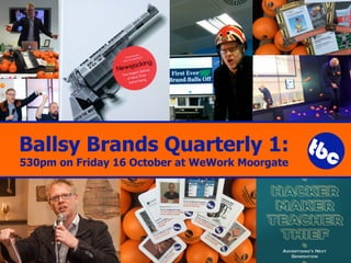 Ballsy Brands Quarterly 1:
530pm on Friday 16 October at WeWork Moorgate
 