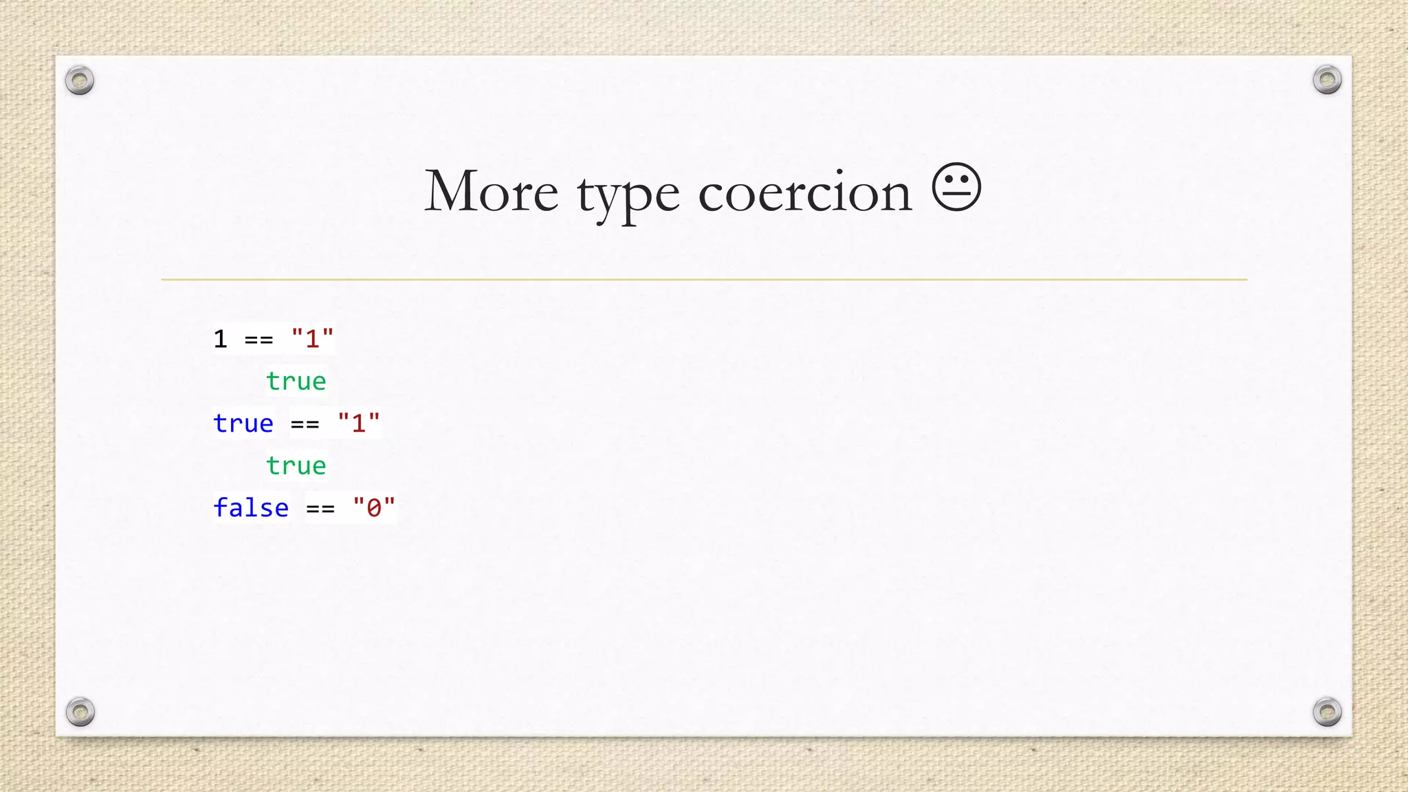 More type coercion 
1 == "1"
true
true == "1"

true
false == "0"

 