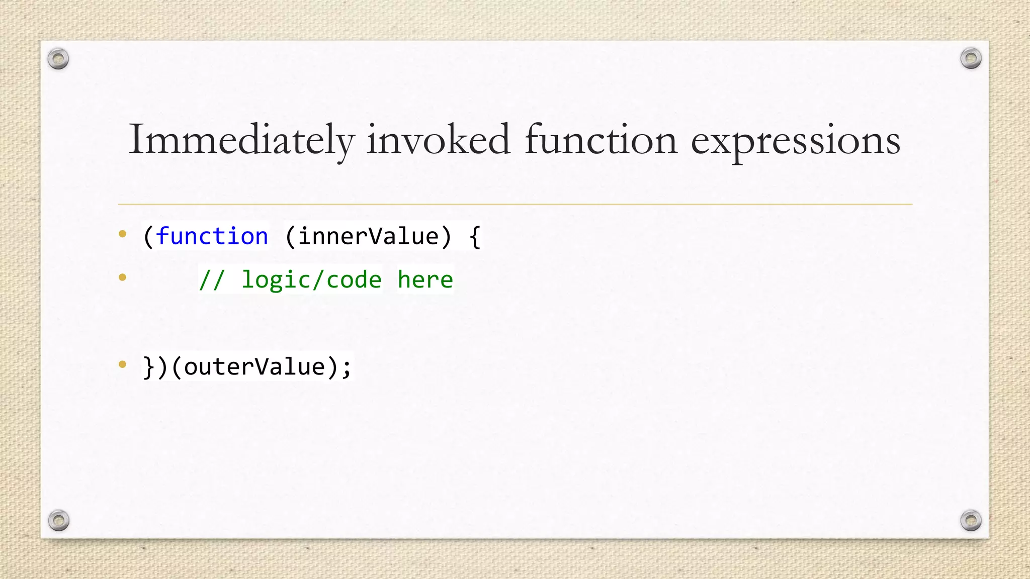 Immediately invoked function expressions
• (function (innerValue) {
•
// logic/code here
• })(outerValue);

 
