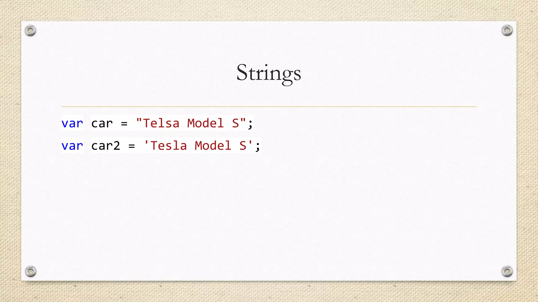 Strings
var car = "Telsa Model S";
var car2 = 'Tesla Model S';

 