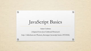 JavaScript Basics
Adam Crabtree
(Adapted from Joar Gullestad Pettersen’s
http://slideshare.net/Peanuts_Stavanger/javascript-basics-29353026)

 