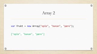 Array 2
var frukt = new Array("eple", "banan", "pære");
["eple", "banan", "pære"]

 