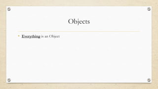 Objects
• Everything is an Object

 