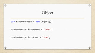 Object
var randomPerson = new Object();
randomPerson.firstName = "John";
randomPerson.lastName = "Doe";

 