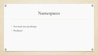 Namespaces
• Not built into JavaScript
• Problem?

 