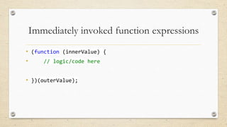 Immediately invoked function expressions
• (function (innerValue) {
•
// logic/code here
• })(outerValue);

 