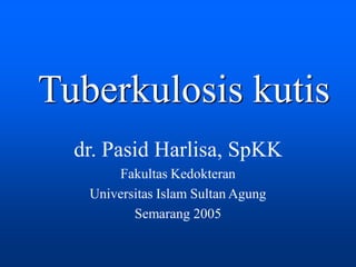 Tuberkulosis kutis
dr. Pasid Harlisa, SpKK
Fakultas Kedokteran
Universitas Islam Sultan Agung
Semarang 2005
 