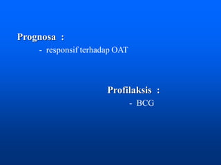 Prognosa :
- responsif terhadap OAT
Profilaksis :
- BCG
 