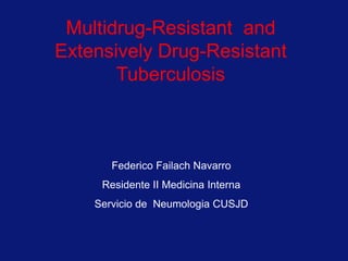 Multidrug-Resistant and
Extensively Drug-Resistant
Tuberculosis
Federico Failach Navarro
Residente II Medicina Interna
Servicio de Neumologia CUSJD
 