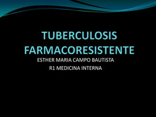 TUBERCULOSIS FARMACORESISTENTE ESTHER MARIA CAMPO BAUTISTA R1 MEDICINA INTERNA 