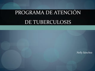 Nelly Sánchez PROGRAMA DE ATENCIÓN DE TUBERCULOSIS 