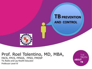 Prof. Roel Tolentino, MD, MBA,
FACS, FPCS, FPSGS, FPSO, FMOSP
TV, Radio and Lay Health Educator
Professor Level IV
TBPREVENTION
AND CONTROL
 