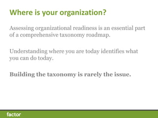 Where is your organization? 
Assessing organizational readiness is an essential part 
of a comprehensive taxonomy roadmap....