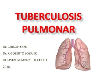 TUBERCULOSIS
PULMONAR
Dr. GERSONGOTI
Dr. RIGOBERTO LOZANO
HOSPITAL REGIONAL DE CHEPO
2016.
 