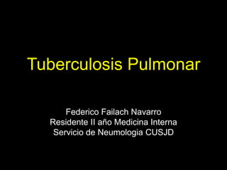 Tuberculosis Pulmonar
Federico Failach Navarro
Residente II año Medicina Interna
Servicio de Neumologia CUSJD
 