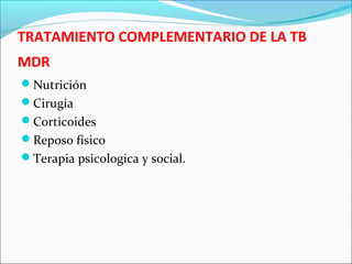 TRATAMIENTO COMPLEMENTARIO DE LA TB
MDR
Nutrición
Cirugia
Corticoides
Reposo físico
Terapia psicologica y social.
 