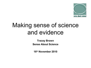 Making sense of science
and evidence
Tracey Brown
Sense About Science
16th
November 2010
 