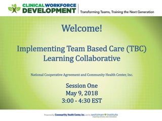 Welcome!
Implementing Team Based Care (TBC)
Learning Collaborative
National Cooperative Agreement and Community Health Center, Inc.
Session One
May 9, 2018
3:00 - 4:30 EST
 