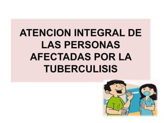 ATENCION INTEGRAL DE
LAS PERSONAS
AFECTADAS POR LA
TUBERCULISIS
 