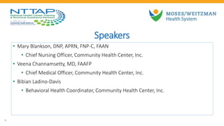 Speakers
• Mary Blankson, DNP, APRN, FNP-C, FAAN
• Chief Nursing Officer, Community Health Center, Inc.
• Veena Channamsetty, MD, FAAFP
• Chief Medical Officer, Community Health Center, Inc.
• Bibian Ladino-Davis
• Behavioral Health Coordinator, Community Health Center, Inc.
6
 