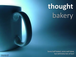 thought
                        bakery



                       Some half baked, some well done
                              but definitely lots of fun!
© Mohit Chhabra 2007
mohit@chhabra.co.in
 