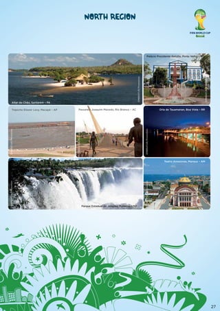 North Region

Alter do Chão, Santarém – PA

Orla de Tauamanan, Boa Vista – RR

EMBRATUR/Promotion

Passarela Joaquim Macedo, Rio Branco – AC

EMBRATUR/Promotion

EMBRATUR/Promotion

Trapiche Eliezer Levy, Macapá – AP

EMBRATUR/Promotion

EMBRATUR/Promotion

Palácio Presidente Getúlio, Porto Velho – RO

Parque Estadual do Jalapão, Mateiros – TO

EMBRATUR/Promotion

EMBRATUR/Promotion

Teatro Amazonas, Manaus – AM

27

 