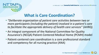 What is Care Coordination?
• “Deliberate organization of patient care activities between two or
more participants (includi...