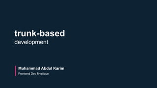 trunk-based
development
Muhammad Abdul Karim
Frontend Dev Mystique
 