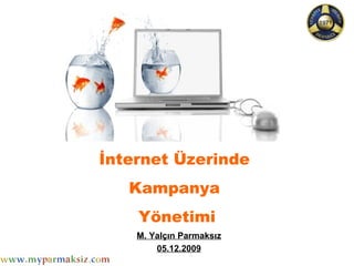 İnternet Üzerinde  Kampanya  Yönetimi M. Yalçın Parmaksız 05.12.2009 