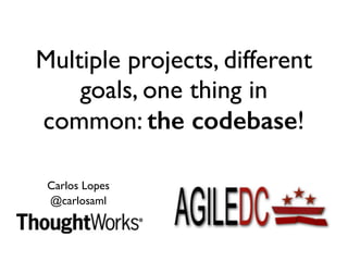 Multiple projects, different 
goals, one thing in 
common: the codebase! 
Carlos Lopes 
@carlosaml 
 