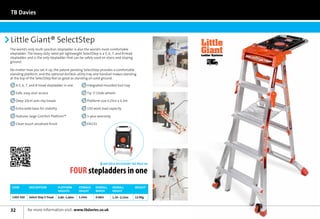 TB Davies



Little Giant® SelectStep                                                                         Little
                                                                                                 Giant
                                                                                                              ®




The world’s only multi-position stepladder is also the world’s most comfortable
stepladder. The heavy duty rated yet lightweight SelectStep is a 5, 6, 7, and 8 tread            Ladder Systems
stepladder, and is the only stepladder that can be safely used on stairs and sloping
                                                                                                    Next	
ground.                                                                                             Day



No matter how you set it up, the patent-pending SelectStep provides a comfortable
standing platform, and the optional AirDeck utility tray and handrail makes standing
at the top of the SelectStep feel as good as standing on solid ground.

   A 5, 6, 7, and 8-tread stepladder in one          Integrated moulded tool tray

   Safe, easy stair access                           Tip ‘n’ Glide wheels

   Deep 10cm anti-slip treads                        Platform size 0.25m x 0.3m

   Extra wide base for stability                     150 work load capacity

   Features large Comfort Platform™                  1-year warranty

   Clean touch anodised finish                       EN131




                                                                AIR DECK ACCESSORY SEE PAGE 66

                                          FOUR stepladders in one
 Code        Description           Platform     Storage    overall     Overall          Weight
                                   Heights      Height     width       Height

 1303-350    Select Step 5 Tread   0.80–1.60m   1.54m      0.68m       1.35–2.15m       12.0kg



32          for more information visit: www.tbdavies.co.uk
 