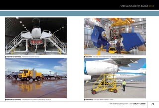 SPECIALIST ACCESS RANGE 2012




MINISTRY OF DEFENCE - TYPHOON FIGHTER ACCESS                   INDUSTRY - ENGINE TRANSPORTATION  STORAGE COCOON




MINISTRY OF DEFENCE - DE-MINERALISED WATER TREATMENT VEHICLE   AEROSPACE - FLIP TOP MAINTENANCE STEPS

                                                                                                for orders  enquiries call: 029 2071 3000   75
 