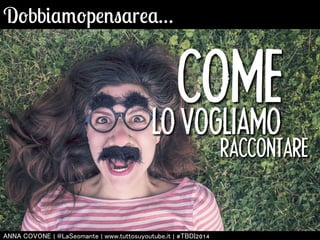 Dobbiamopensarea… 
COME 
LO VOGLIAMO 
RACCONTARE 
㻭㻺㻺㻭 㻯㻻㼂㻻㻺㻱 | 㻬㻸㼍㻿㼑㼛㼙㼍㼚㼠㼑 | 㼣㼣㼣.㼠㼡㼠㼠㼛㼟㼡㼥㼛㼡㼠㼡㼎㼑.㼕㼠 | #㼀㻮㻰㻵2014 
 