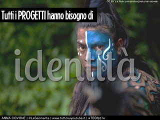Tutti i PROGETTI hanno bisogno di 
identità 
㻭㻺㻺㻭 㻯㻻㼂㻻㻺㻱 | 㻬㻸㼍㻿㼑㼛㼙㼍㼚㼠㼑 | 㼣㼣㼣.㼠㼡㼠㼠㼛㼟㼡㼥㼛㼡㼠㼡㼎㼑.㼕㼠 | #㼀㻮㻰㻵2014 
㻯㻯 㻮㼅 2.0 㼒㼘㼕㼏㼗㼞.㼏㼛㼙/㼜㼔㼛㼠㼛㼟/㼖㼕㼗㼍㼠㼡/5919534691 
 