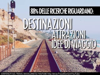 88㻑 DELLE RICERCHE RIGUARDANO: 
DESTINAZIONI 
ATTRAZIONI 
IDEE DI VIAGGIO 
CONTENUTI 
SUL 
TRAVEL 
DECOLLANO 
SU 
YOUTUBE 
㼔㼠㼠㼜://㼎㼕㼠.㼘㼥/㼀㼞㼍㼢㼑㼘㻯㼛㼚㼠㼑㼚㼠㼅㼛㼡㼀㼡㼎㼑 
 