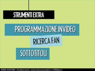 STRUMENTI EXTRA 
PROGRAMMAZIONE INVIDEO 
RICERCA FAN 
SOTTOTITOLI 
㻭㻺㻺㻭 㻯㻻㼂㻻㻺㻱 | 㻬㻸㼍㻿㼑㼛㼙㼍㼚㼠㼑 | 㼣㼣㼣.㼠㼡㼠㼠㼛㼟㼡㼥㼛㼡㼠㼡㼎㼑.㼕㼠 | #㼀㻮㻰㻵2014 
 