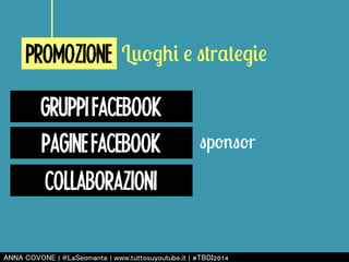 PROMOZIONE Luoghi e strategie 
GRUPPI FACEBOOK 
PAGINE FACEBOOK sponsor 
COLLABORAZIONI 
㻭㻺㻺㻭 㻯㻻㼂㻻㻺㻱 | 㻬㻸㼍㻿㼑㼛㼙㼍㼚㼠㼑 | 㼣㼣㼣.㼠㼡㼠㼠㼛㼟㼡㼥㼛㼡㼠㼡㼎㼑.㼕㼠 | #㼀㻮㻰㻵2014 
 
