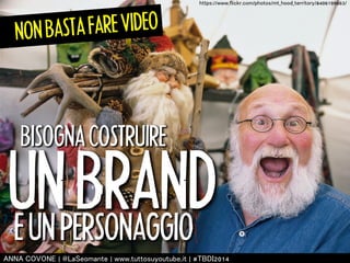 NON BASTA FARE VIDEO 
㼔㼠㼠㼜㼟://㼣㼣㼣.㼒㼘㼕㼏㼗㼞.㼏㼛㼙/㼜㼔㼛㼠㼛㼟/㼙㼠㼋㼔㼛㼛㼐㼋㼠㼑㼞㼞㼕㼠㼛㼞㼥/8406199863/ 
BISOGNA COSTRUIRE 
UN BRAND 
E UN PERSONAGGIO 
㻭㻺㻺㻭 㻯㻻㼂㻻㻺㻱 | 㻬㻸㼍㻿㼑㼛㼙㼍㼚㼠㼑 | 㼣㼣㼣.㼠㼡㼠㼠㼛㼟㼡㼥㼛㼡㼠㼡㼎㼑.㼕㼠 | #㼀㻮㻰㻵2014 
 