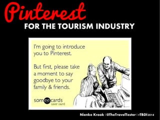 FOR THE TOURISM INDUSTRY Pinterest 
Nienke Krook | @TheTravelTester | #TBDI2014 
 
