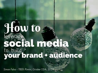 How to 
leverage 
social media 
to build 
your brand + audience 
Simon Falvo - TBDI: Rimini, October 11th, 2014 
 